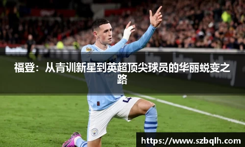 福登：从青训新星到英超顶尖球员的华丽蜕变之路