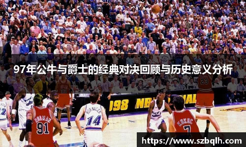 97年公牛与爵士的经典对决回顾与历史意义分析