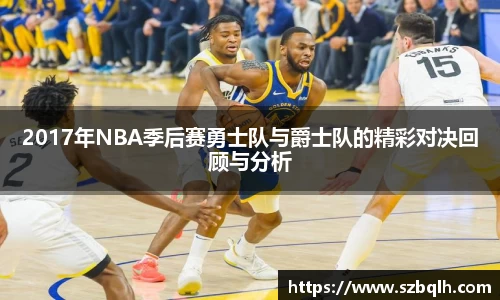2017年NBA季后赛勇士队与爵士队的精彩对决回顾与分析