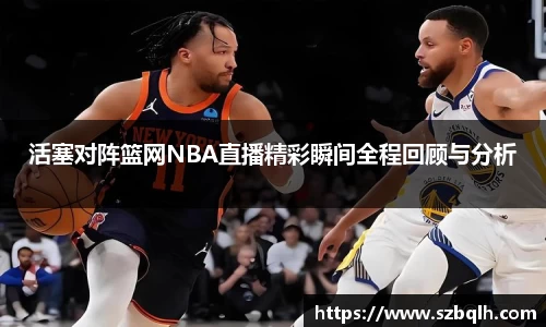 活塞对阵篮网NBA直播精彩瞬间全程回顾与分析