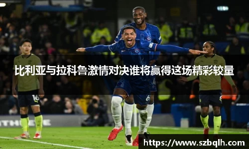 比利亚与拉科鲁激情对决谁将赢得这场精彩较量
