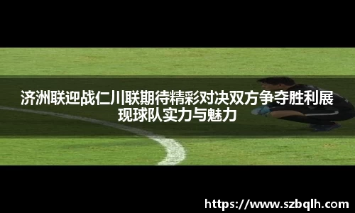 济洲联迎战仁川联期待精彩对决双方争夺胜利展现球队实力与魅力