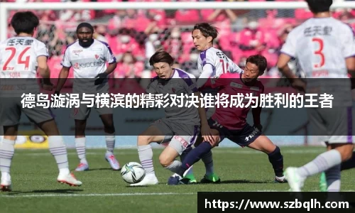 德岛漩涡与横滨的精彩对决谁将成为胜利的王者