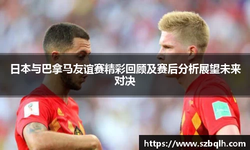 日本与巴拿马友谊赛精彩回顾及赛后分析展望未来对决