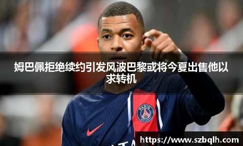 姆巴佩拒绝续约引发风波巴黎或将今夏出售他以求转机