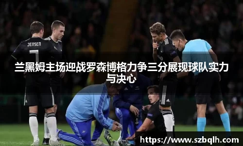 兰黑姆主场迎战罗森博格力争三分展现球队实力与决心
