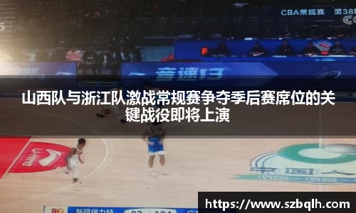 山西队与浙江队激战常规赛争夺季后赛席位的关键战役即将上演
