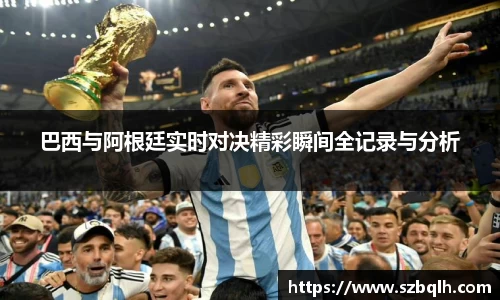 巴西与阿根廷实时对决精彩瞬间全记录与分析