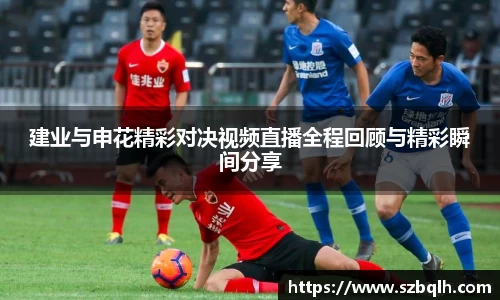 建业与申花精彩对决视频直播全程回顾与精彩瞬间分享
