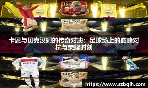 卡恩与贝克汉姆的传奇对决：足球场上的巅峰对抗与荣耀时刻