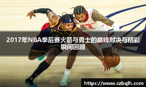2017年NBA季后赛火箭与勇士的巅峰对决与精彩瞬间回顾