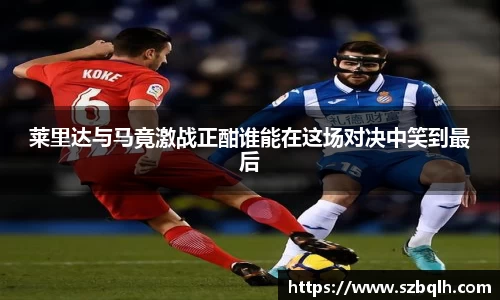 莱里达与马竟激战正酣谁能在这场对决中笑到最后