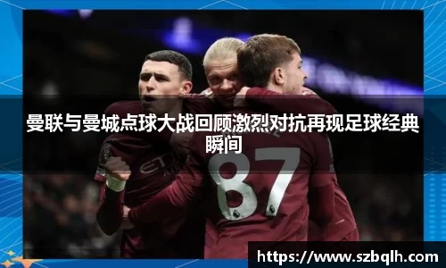 曼联与曼城点球大战回顾激烈对抗再现足球经典瞬间